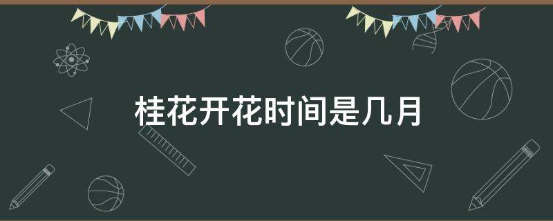 桂花开花时间是几月（桂花开在几月份）