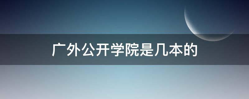 广外公开学院是几本的 广外公开学院招生条件