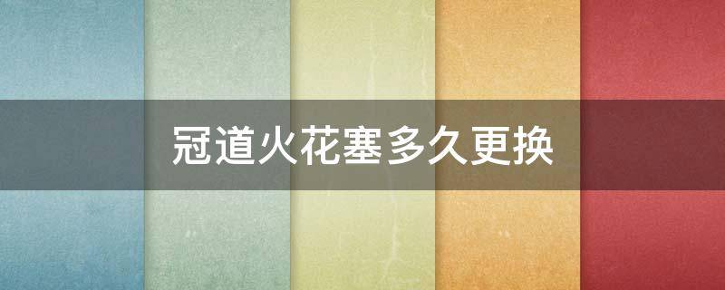 冠道火花塞多久更换 冠道火花塞一般多久换一次