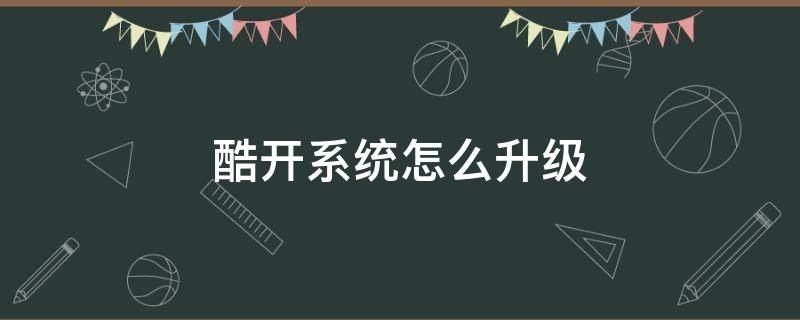 酷开系统怎么升级（酷开系统版本升级）