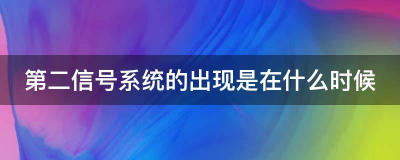 第二信号系统的出现是在什么时候（第二信号系统的意义）