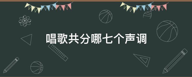 唱歌共分哪七个声调 唱歌的歌是几声调