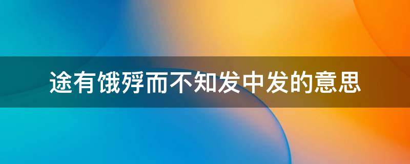 途有饿殍而不知发中发的意思 途有饿莩而不知发