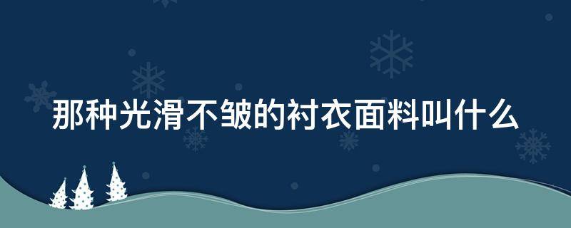 那种光滑不皱的衬衣面料叫什么 光滑不起皱的面料