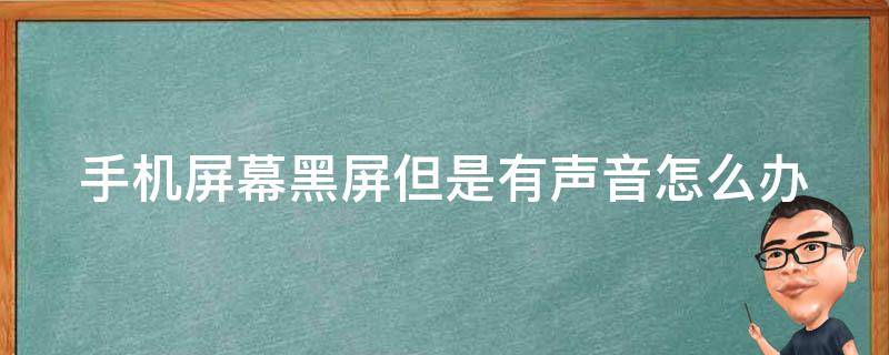 手机屏幕黑屏但是有声音怎么办（手机屏幕黑屏但是有声音怎么办华为）