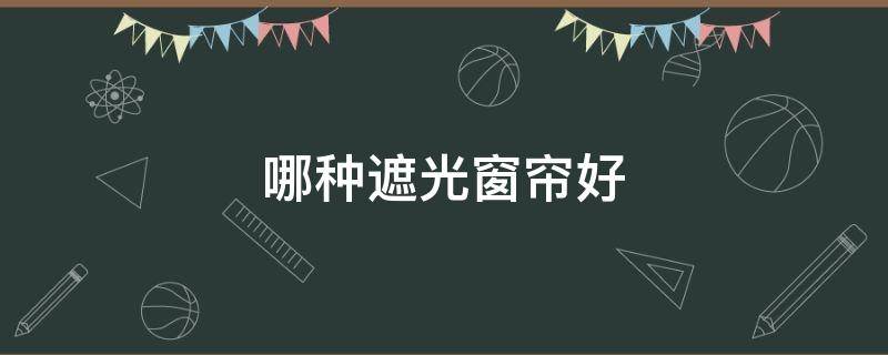 哪种遮光窗帘好 遮光窗帘哪种比较好