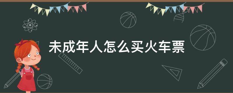 未成年人怎么买火车票 未成年怎么买火车票