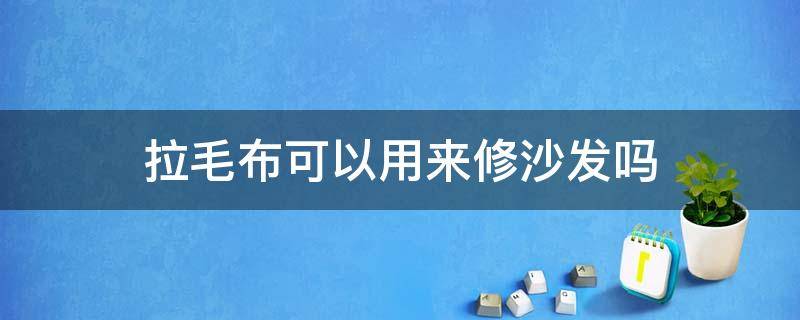 拉毛布可以用来修沙发吗 翻毛皮的沙发怎么打理