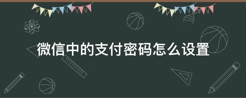 微信中的支付密码怎么设置 微信里面的支付密码怎么设置