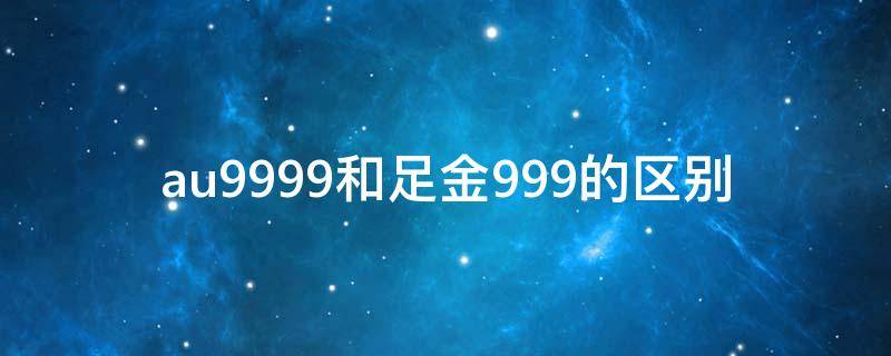 au9999和足金999的区别 au999.9和足金999的区别