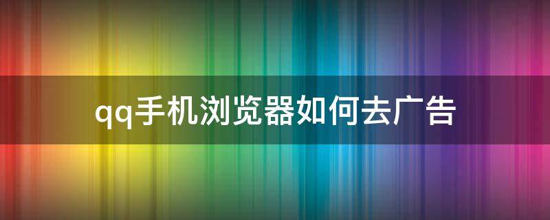 qq手机浏览器如何去广告 手机QQ浏览器去广告