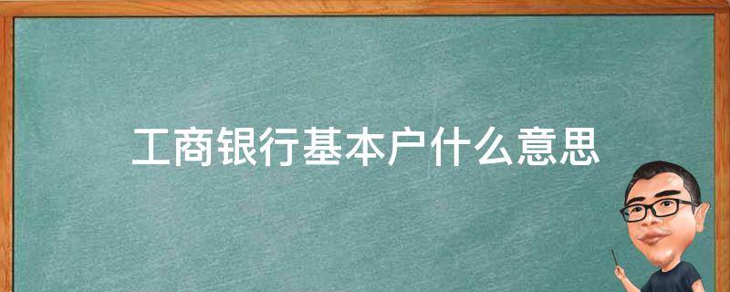 工商银行基本户什么意思 工商银行卡基本户