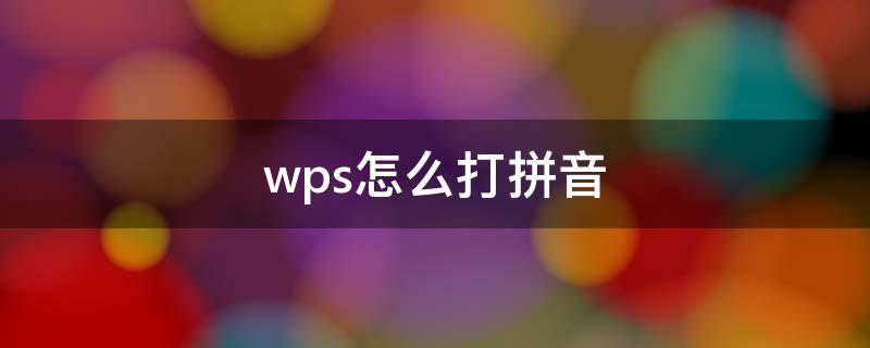 wps怎么打拼音 wps怎么打拼音带声调不要汉字