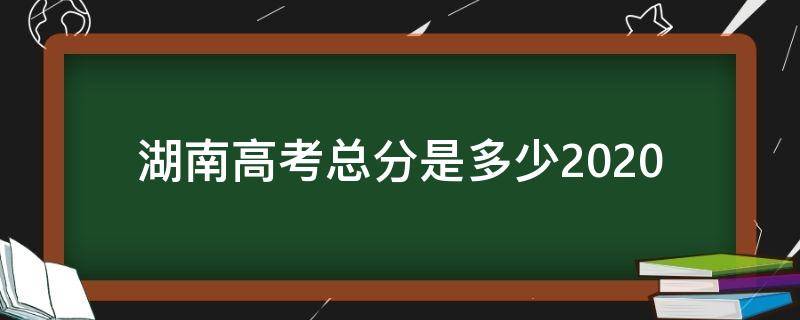 湖南高考总分是多少2020 湖南高考总分是多少分