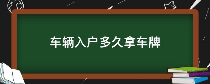 车辆入户多久拿车牌（车辆上户多久能拿到车牌）