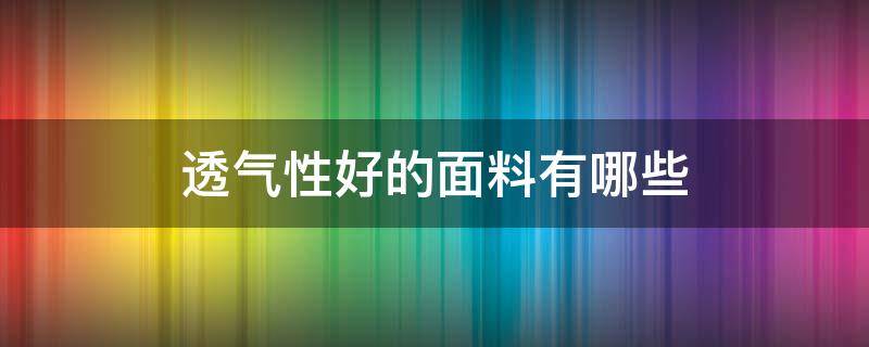 透气性好的面料有哪些 哪种面料最透气