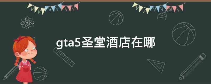 gta5圣堂酒店在哪 gtav圣堂酒店在哪里