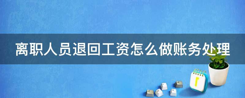 离职人员退回工资怎么做账务处理（离职人员退回工资怎么做账务处理流程）