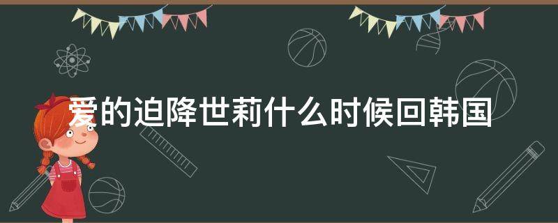 爱的迫降世莉什么时候回韩国 爱的迫降尹世利什么时候回韩国