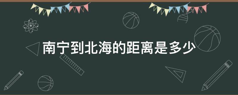 南宁到北海的距离是多少（南宁到北海几公里）