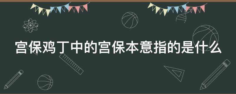 宫保鸡丁中的宫保本意指的是什么 名菜宫保鸡丁中的宫保本意是指什么