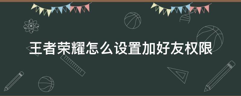 王者荣耀怎么设置加好友权限 王者荣耀如何设置加好友权限