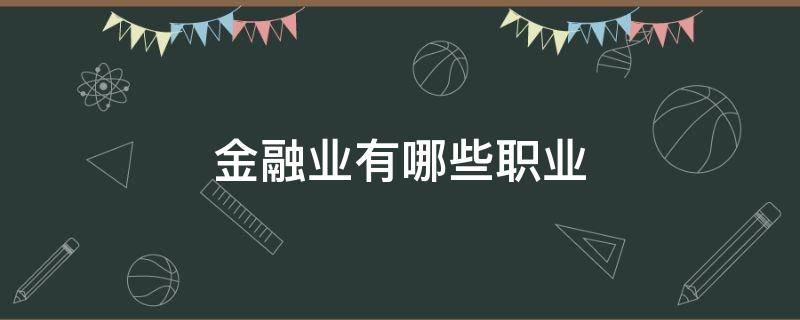 金融业有哪些职业（金融行业的职业有哪些?）