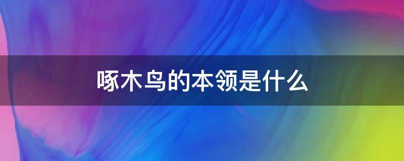 啄木鸟的本领是什么 啄木鸟为什么拥有特殊的本领