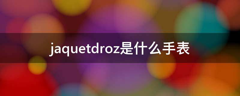 jaquetdroz是什么手表 jaquetdroz官网