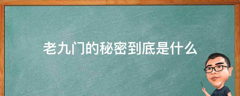 老九门的秘密到底是什么（盗墓笔记老九门的秘密到底是什么）