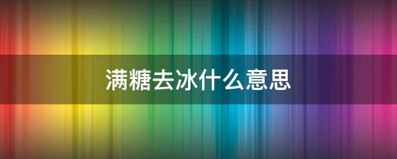 满糖去冰什么意思（今日全糖去冰）