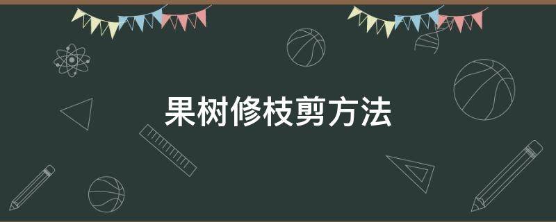 果树修枝剪方法（修剪果树枝的方法）