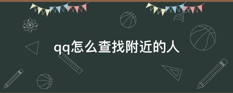 qq怎么查找附近的人（qq怎么查找附近的人发的信息）