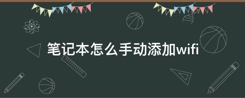 笔记本怎么手动添加wifi 笔记本怎么手动添加wifi网络