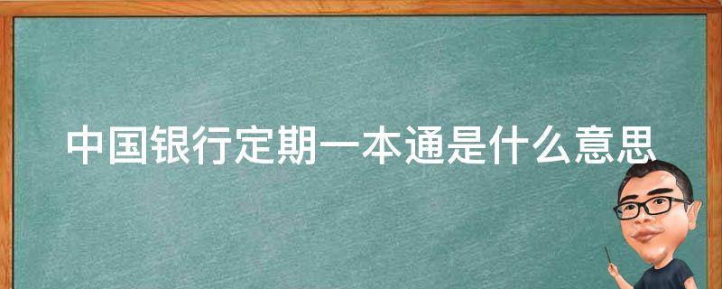 中国银行定期一本通是什么意思（中国银行有个定期一本通支取干啥的）