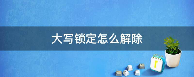 大写锁定怎么解除（电脑锁屏大写锁定怎么解除）