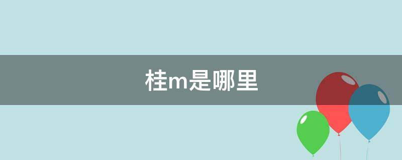 桂m是哪里 桂m是哪里的车牌号码