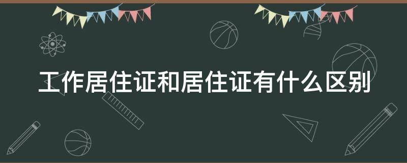 工作居住证和居住证有什么区别（工作居住证和居住证有啥区别）