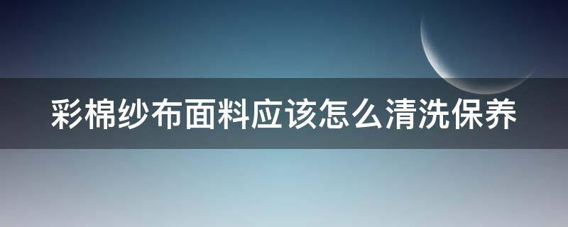 彩棉纱布面料应该怎么清洗保养（彩棉好还是纱布好）