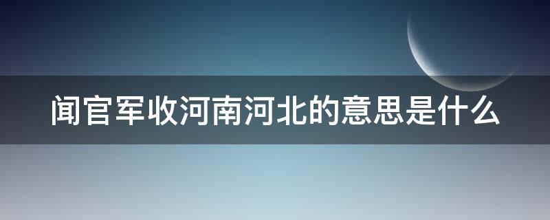 闻官军收河南河北的意思是什么（闻官军收河南河北的意思是什么 翻译）