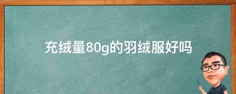 充绒量80g的羽绒服好吗（充绒量80g羽绒袄是不是好）