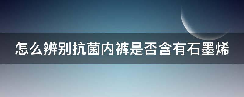 怎么辨别抗菌内裤是否含有石墨烯 内裤抗菌好还是石墨烯好