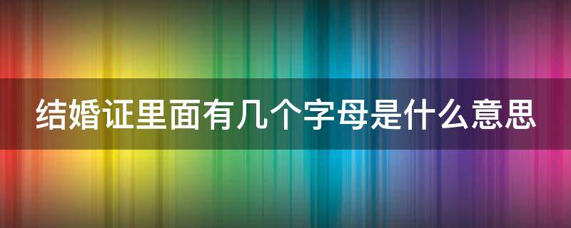 结婚证里面有几个字母是什么意思 结婚证上的那几个字母是什么