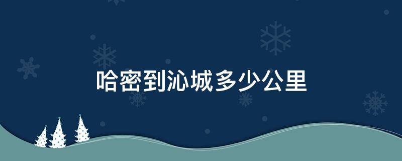 哈密到沁城多少公里 哈密市到沁城多少公里