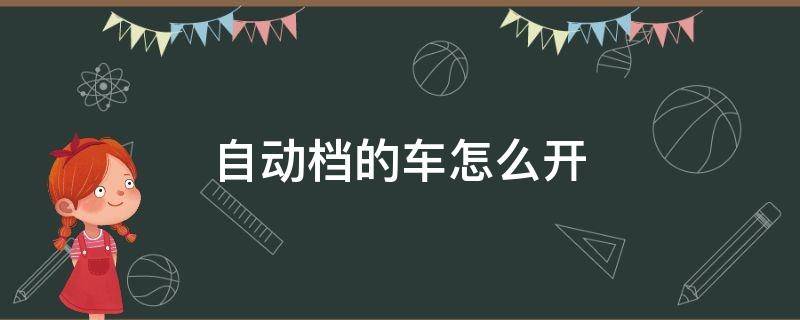 自动档的车怎么开（自动挡的车怎么开省油不伤车）