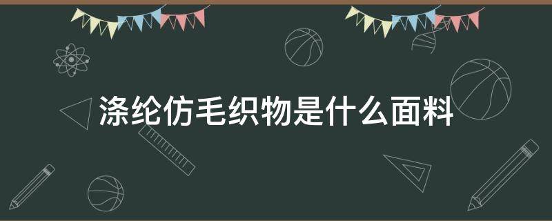 涤纶仿毛织物是什么面料（涤纶仿毛面料就是）