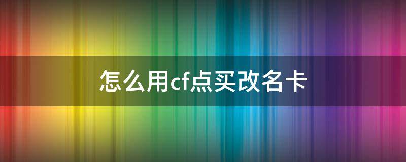 怎么用cf点买改名卡（cf怎样用cf点买改名卡）