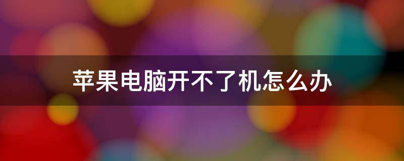 苹果电脑开不了机怎么办 苹果电脑开不了机怎么办简单方法