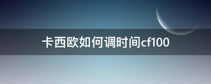 卡西欧如何调时间cf100 卡西欧如何调时间指针