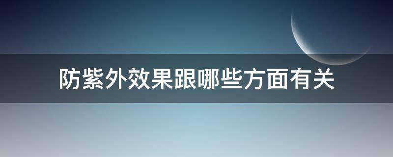 防紫外效果跟哪些方面有关（防紫外线的作用）